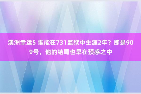 澳洲幸运5 谁能在731监狱中生涯2年？即是909号，他的结局也早在预感之中