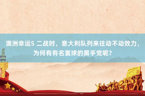 澳洲幸运5 二战时，意大利队列来往动不动效力，为何有有名寰球的黑手党呢？