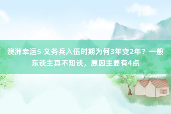 澳洲幸运5 义务兵入伍时期为何3年变2年？一般东谈主真不知谈，原因主要有4点