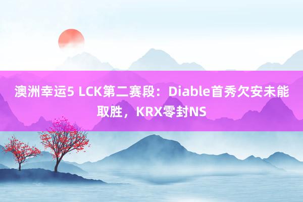澳洲幸运5 LCK第二赛段：Diable首秀欠安未能取胜，KRX零封NS