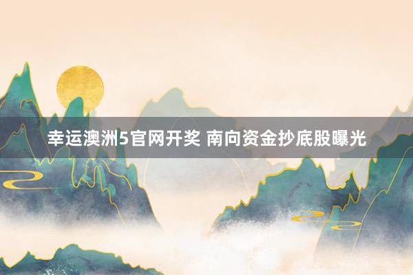 幸运澳洲5官网开奖 南向资金抄底股曝光