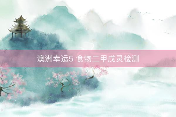 澳洲幸运5 食物二甲戊灵检测