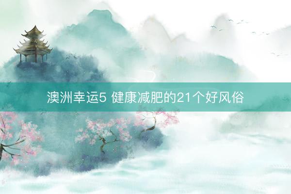 澳洲幸运5 健康减肥的21个好风俗