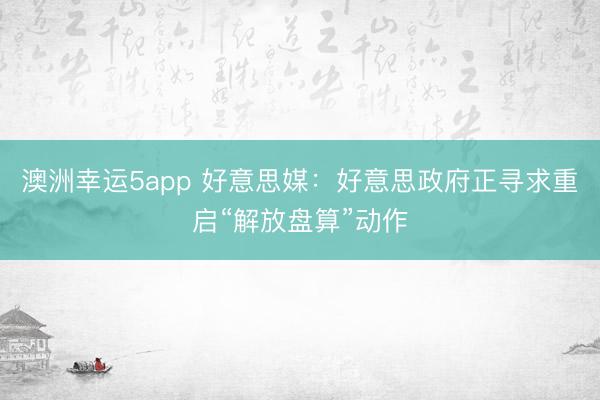 澳洲幸运5app 好意思媒：好意思政府正寻求重启“解放盘算”动作