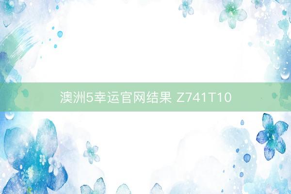澳洲5幸运官网结果 Z741T10
